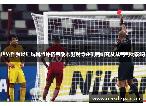 世界杯赛场红牌风险评估与战术犯规博弈机制研究及裁判判罚影响