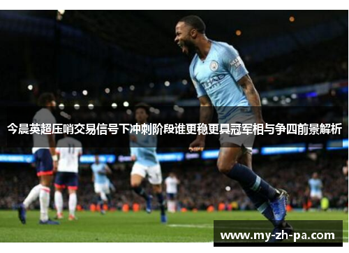 今晨英超压哨交易信号下冲刺阶段谁更稳更具冠军相与争四前景解析
