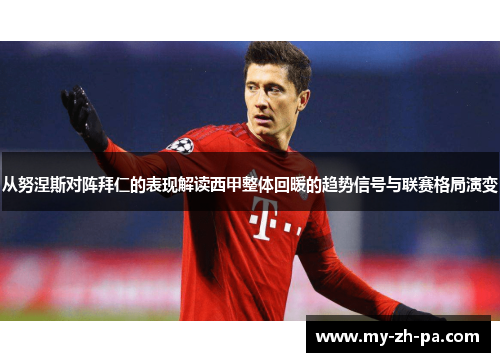 从努涅斯对阵拜仁的表现解读西甲整体回暖的趋势信号与联赛格局演变