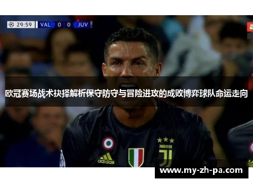 欧冠赛场战术抉择解析保守防守与冒险进攻的成败博弈球队命运走向