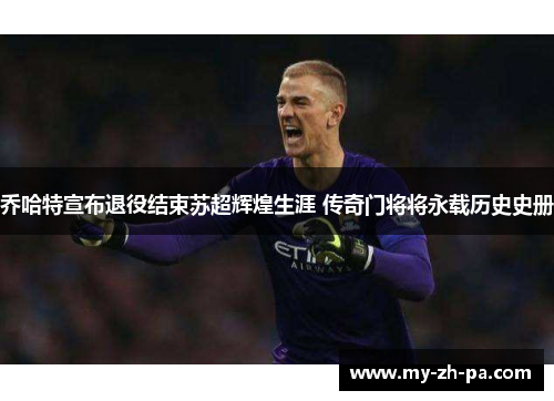 乔哈特宣布退役结束苏超辉煌生涯 传奇门将将永载历史史册