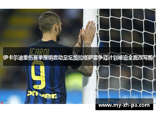 伊卡尔迪重伤赛季报销震动足坛加拉塔萨雷争冠计划被迫全面改写前