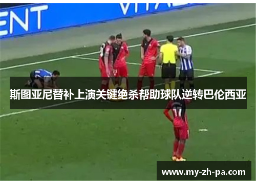 斯图亚尼替补上演关键绝杀帮助球队逆转巴伦西亚