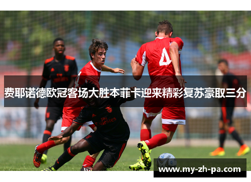 费耶诺德欧冠客场大胜本菲卡迎来精彩复苏豪取三分