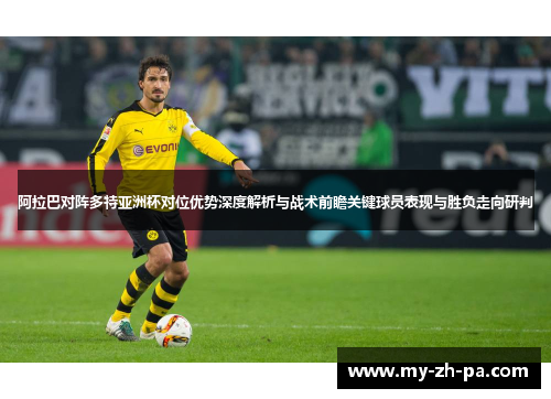 阿拉巴对阵多特亚洲杯对位优势深度解析与战术前瞻关键球员表现与胜负走向研判