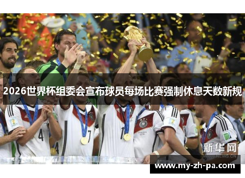 2026世界杯组委会宣布球员每场比赛强制休息天数新规 2026世界杯组委会宣布球员每场比赛强制休息天数新规