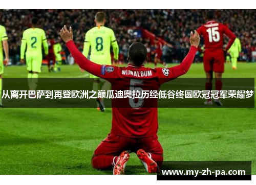 从离开巴萨到再登欧洲之巅瓜迪奥拉历经低谷终圆欧冠冠军荣耀梦