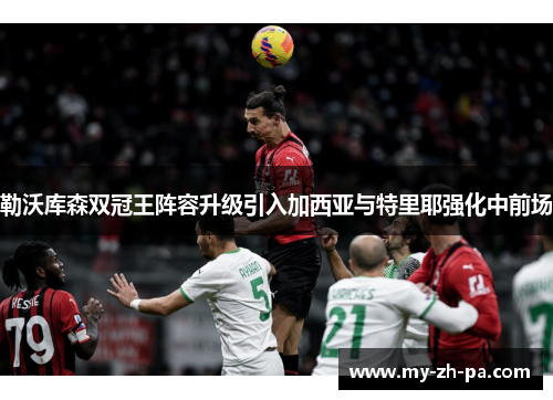 勒沃库森双冠王阵容升级引入加西亚与特里耶强化中前场 勒沃库森双冠王阵容升级引入加西亚与特里耶强化中前场
