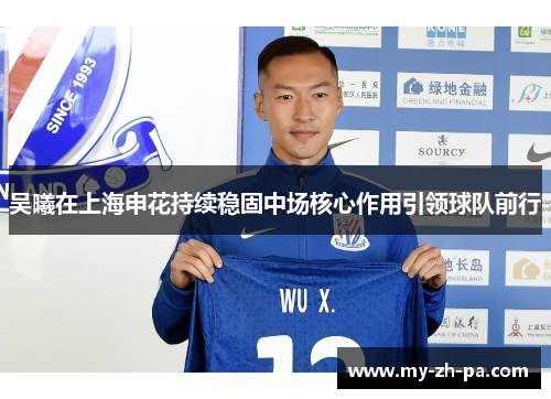 吴曦在上海申花持续稳固中场核心作用引领球队前行