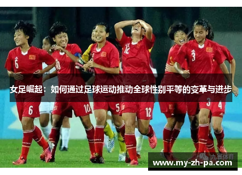 女足崛起：如何通过足球运动推动全球性别平等的变革与进步