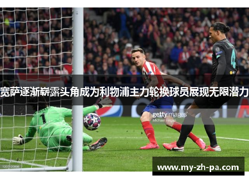 宽萨逐渐崭露头角成为利物浦主力轮换球员展现无限潜力