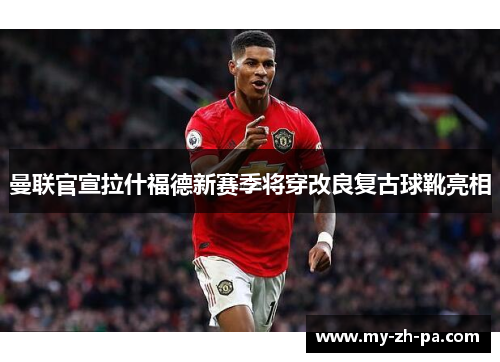 曼联官宣拉什福德新赛季将穿改良复古球靴亮相