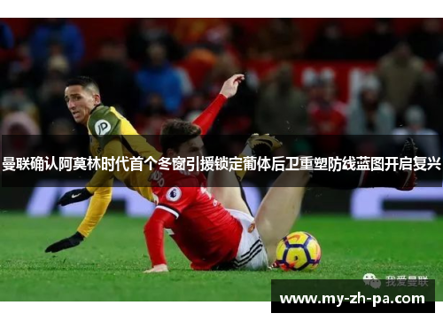 曼联确认阿莫林时代首个冬窗引援锁定葡体后卫重塑防线蓝图开启复兴