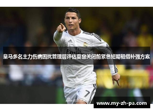 皇马多名主力伤病困扰管理层评估夏窗关闭前紧急短期租借补强方案