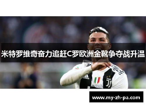 米特罗维奇奋力追赶C罗欧洲金靴争夺战升温