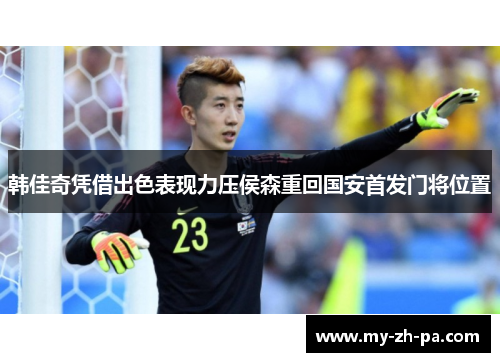韩佳奇凭借出色表现力压侯森重回国安首发门将位置