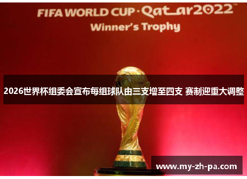 2026世界杯组委会宣布每组球队由三支增至四支 赛制迎重大调整