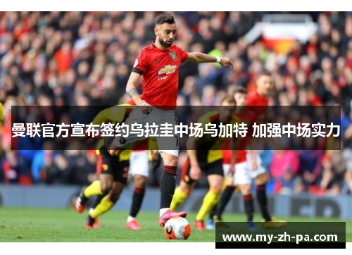 曼联官方宣布签约乌拉圭中场乌加特 加强中场实力