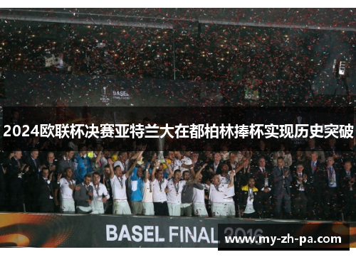 2024欧联杯决赛亚特兰大在都柏林捧杯实现历史突破 2024欧联杯决赛亚特兰大在都柏林捧杯实现历史突破