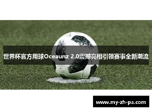 世界杯官方用球Oceaunz 2.0震撼亮相引领赛事全新潮流