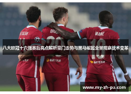 八大欧冠十六强赛后亮点解析豪门走势与黑马崛起全景观察战术变革 八大欧冠十六强赛后亮点解析豪门走势与黑马崛起全景观察战术变革