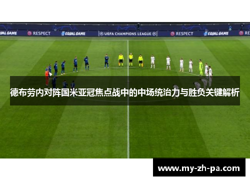 德布劳内对阵国米亚冠焦点战中的中场统治力与胜负关键解析 德布劳内对阵国米亚冠焦点战中的中场统治力与胜负关键解析