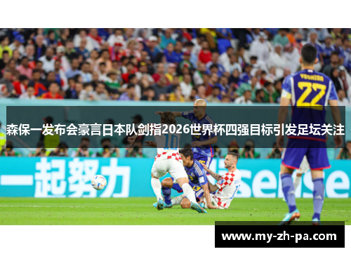 森保一发布会豪言日本队剑指2026世界杯四强目标引发足坛关注 森保一发布会豪言日本队剑指2026世界杯四强目标引发足坛关注