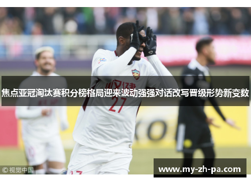 焦点亚冠淘汰赛积分榜格局迎来波动强强对话改写晋级形势新变数 焦点亚冠淘汰赛积分榜格局迎来波动强强对话改写晋级形势新变数