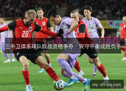 三中卫体系球队欧战资格争夺,攻守平衡成胜负手 三中卫体系球队欧战资格争夺,攻守平衡成胜负手