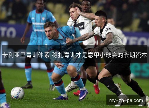 卡利亚里青训体系 稳扎青训才是意甲小球会的长期资本 卡利亚里青训体系 稳扎青训才是意甲小球会的长期资本